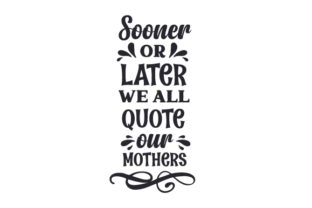 Sooner or Later, We All Quote Our Mothers